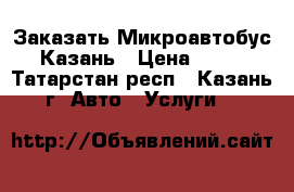 Заказать Микроавтобус Казань › Цена ­ 30 - Татарстан респ., Казань г. Авто » Услуги   